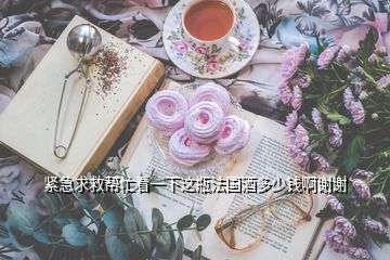 緊急求救幫忙看一下這瓶法國(guó)酒多少錢(qián)啊謝謝