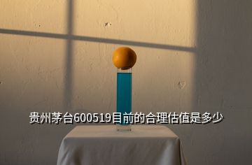 貴州茅臺(tái)600519目前的合理估值是多少