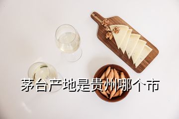 茅臺產(chǎn)地是貴州哪個市