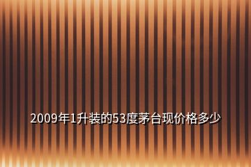 2009年1升裝的53度茅臺(tái)現(xiàn)價(jià)格多少