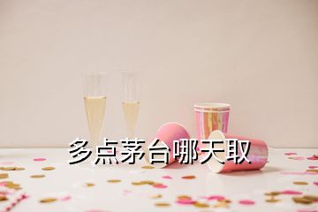 多點(diǎn)茅臺哪天取