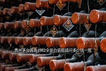 貴州茅臺(tái)醬香1982全是白瓷瓶請(qǐng)問多少錢一瓶