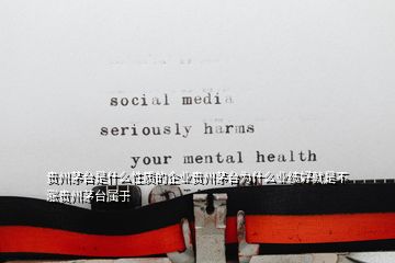 貴州茅臺是什么性質(zhì)的企業(yè)貴州茅臺為什么業(yè)績好就是不漲貴州茅臺屬于