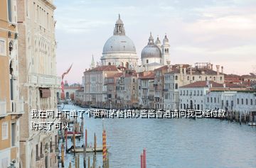 我在網(wǎng)上下單了個(gè)貴州茅臺(tái)鎮(zhèn)妙醬醬香酒請(qǐng)問我已經(jīng)付款購買了可以