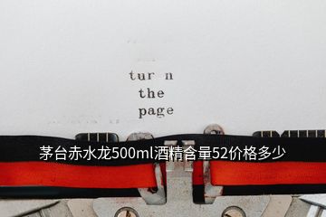 茅臺赤水龍500ml酒精含量52價格多少