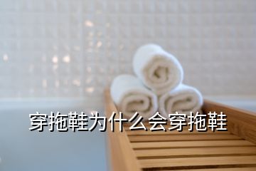 穿拖鞋為什么會穿拖鞋