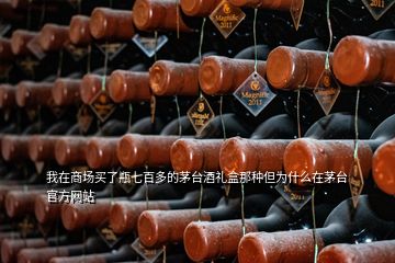 我在商場買了瓶七百多的茅臺(tái)酒禮盒那種但為什么在茅臺(tái)官方網(wǎng)站