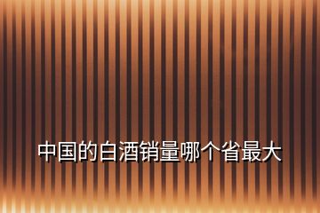 中國(guó)的白酒銷量哪個(gè)省最大