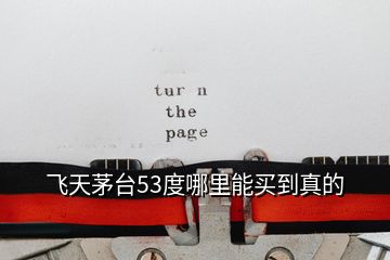 飛天茅臺(tái)53度哪里能買到真的