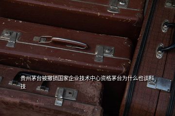 貴州茅臺被撤銷國家企業(yè)技術中心資格茅臺為什么也談科技