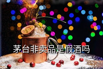茅臺(tái)非賣品是假酒嗎