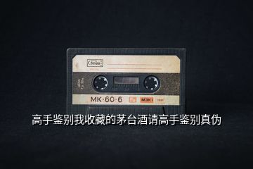 高手鑒別我收藏的茅臺酒請高手鑒別真?zhèn)?></p>
<h2 id=