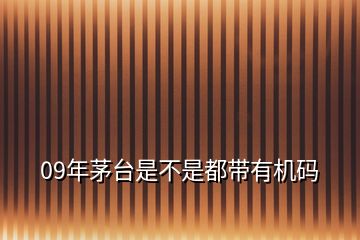 09年茅臺(tái)是不是都帶有機(jī)碼