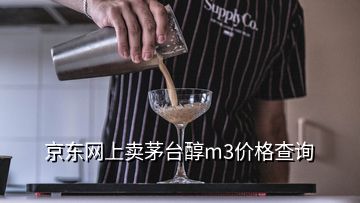 京東網(wǎng)上賣茅臺(tái)醇m3價(jià)格查詢