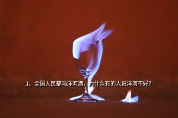 1、全國人民都喝洋河酒，為什么有的人說洋河不好？