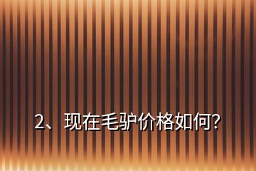 2、現(xiàn)在毛驢價(jià)格如何？