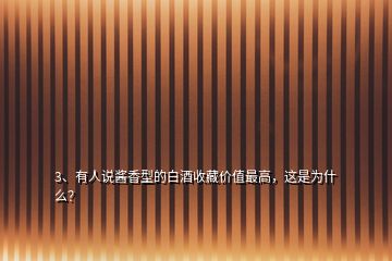 3、有人說(shuō)醬香型的白酒收藏價(jià)值最高，這是為什么？