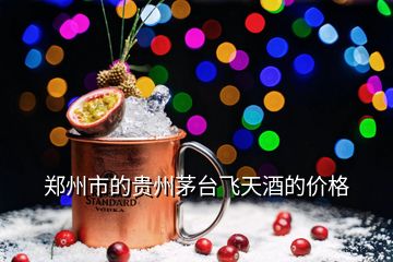 鄭州市的貴州茅臺(tái)飛天酒的價(jià)格