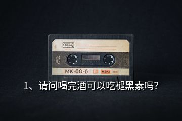 1、請(qǐng)問(wèn)喝完酒可以吃褪黑素嗎？