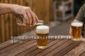 無任何標簽 問一下這是什么年份的 是真酒嗎值多少錢 問一問