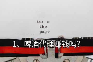 1、啤酒代理賺錢嗎？