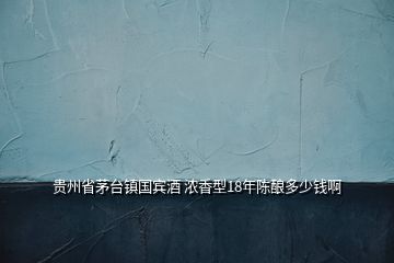 貴州省茅臺(tái)鎮(zhèn)國(guó)賓酒 濃香型18年陳釀多少錢啊