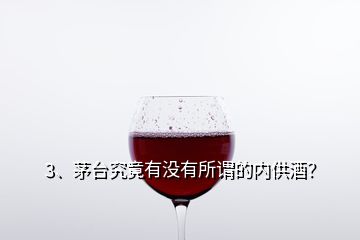 3、茅臺究竟有沒有所謂的內(nèi)供酒？