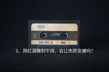 3、用紅酒腌制牛排，會(huì)讓肉質(zhì)變嫩嗎？