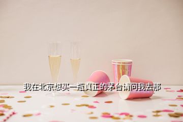 我在北京想買一瓶真正的茅臺(tái)請(qǐng)問(wèn)我去那