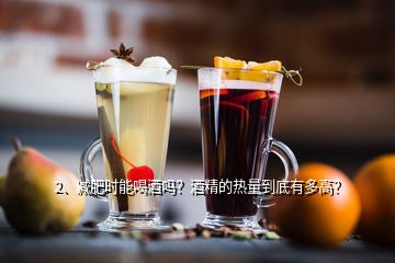 2、減肥時能喝酒嗎？酒精的熱量到底有多高？