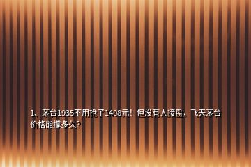 1、茅臺1935不用搶了1408元！但沒有人接盤，飛天茅臺價格能撐多久？