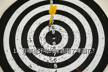 1、有哪些好喝的啤酒用了啤酒花？