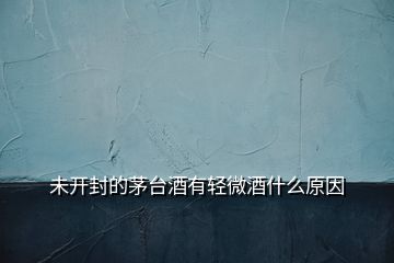 未開(kāi)封的茅臺(tái)酒有輕微酒什么原因