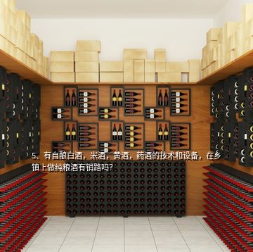 5、有自釀白酒，米酒，黃酒，藥酒的技術(shù)和設備，在鄉(xiāng)鎮(zhèn)上做純糧酒有銷路嗎？