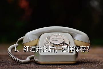 1、紅酒開瓶后，怎樣保存？