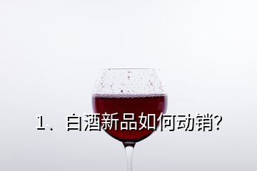 1、白酒新品如何動銷？