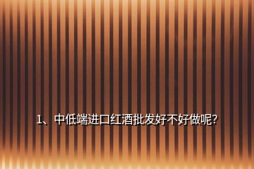 1、中低端進(jìn)口紅酒批發(fā)好不好做呢？