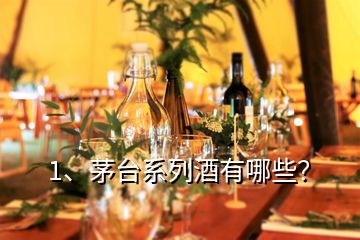 1、茅臺(tái)系列酒有哪些？