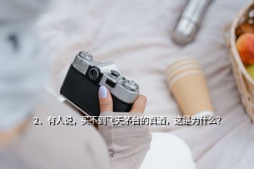2、有人說，買不到飛天茅臺的真酒，這是為什么？