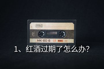 1、紅酒過(guò)期了怎么辦？
