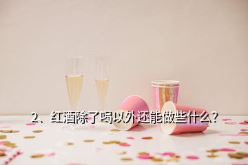2、紅酒除了喝以外還能做些什么？