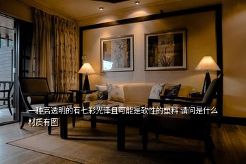 一種高透明的有七彩光澤且可能是軟性的塑料 請(qǐng)問(wèn)是什么材質(zhì)有圖
