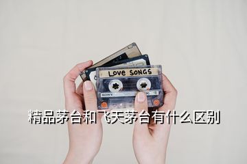 精品茅臺(tái)和飛天茅臺(tái)有什么區(qū)別