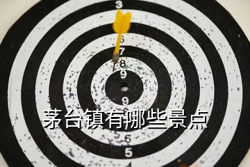 茅臺(tái)鎮(zhèn)有哪些景點(diǎn)