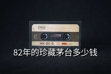 82年的珍藏茅臺(tái)多少錢