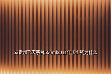 53貴州飛天茅臺(tái)550ml2011年多少錢(qián)為什么