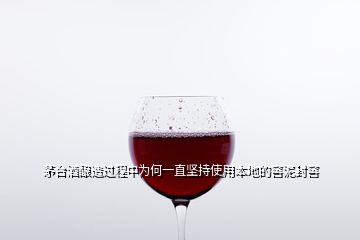 茅臺(tái)酒釀造過(guò)程中為何一直堅(jiān)持使用本地的窖泥封窖