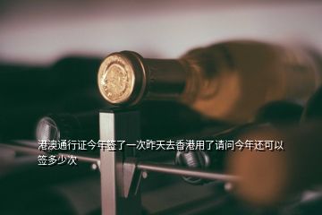 港澳通行證今年簽了一次昨天去香港用了請(qǐng)問今年還可以簽多少次