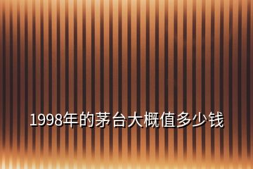 1998年的茅臺(tái)大概值多少錢