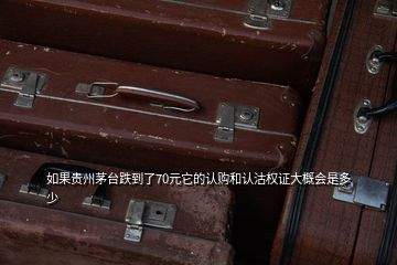 如果貴州茅臺跌到了70元它的認購和認沽權證大概會是多少